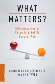 Title: What Matters?: Ethnographies of Value in a Not So Secular Age, Author: Courtney Bender