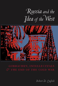 Title: Russia and the Idea of the West: Gorbachev, Intellectuals, and the End of the Cold War, Author: Robert English