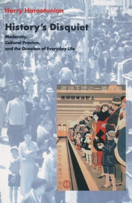 Title: History's Disquiet: Modernity, Cultural Practice, and the Question of Everyday Life, Author: Harry Harootunian