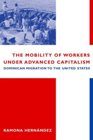 Title: The Mobility of Workers Under Advanced Capitalism: Dominican Migration to the United States, Author: Ramona Hernández