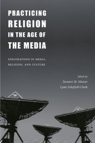 Title: Practicing Religion in the Age of the Media: Explorations in Media, Religion, and Culture, Author: Stewart Hoover