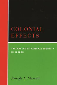 Title: Colonial Effects: The Making of National Identity in Jordan, Author: Joseph A. Massad