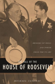 Title: The Fall of the House of Roosevelt: Brokers of Ideas and Power from FDR to LBJ, Author: Michael  Janeway