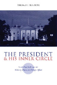 Title: The President and His Inner Circle: Leadership Style and the Advisory Process in Foreign Policy Making, Author: Thomas Preston