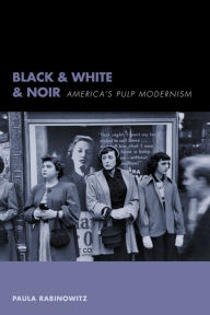Title: Black & White & Noir: America's Pulp Modernism, Author: Paula Rabinowitz