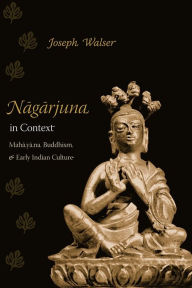 Title: Nagarjuna in Context: Mahayana Buddhism and Early Indian Culture, Author: Joseph Walser