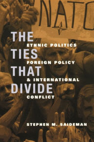 Title: The Ties That Divide: Ethnic Politics, Foreign Policy, and International Conflict, Author: Stephen Saideman