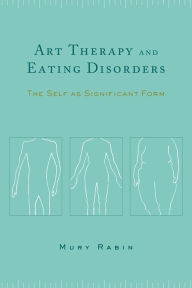 Title: Art Therapy and Eating Disorders: The Self as Significant Form, Author: Mury Rabin