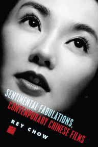 Title: Sentimental Fabulations, Contemporary Chinese Films: Attachment in the Age of Global Visibility, Author: Rey Chow