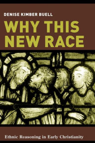 Title: Why This New Race: Ethnic Reasoning in Early Christianity, Author: Denise K. Buell