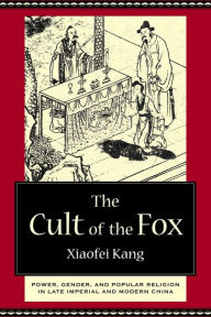 Title: The Cult of the Fox: Power, Gender, and Popular Religion in Late Imperial and Modern China, Author: Xiaofei Kang