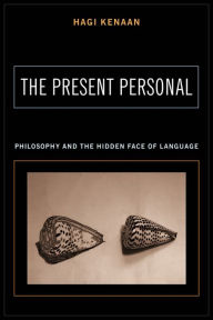 Title: The Present Personal: Philosophy and the Hidden Face of Language, Author: Hagi Kenaan