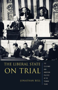 Title: The Liberal State on Trial: The Cold War and American Politics in the Truman Years, Author: Jonathan Bell