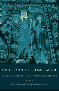 Title: History in the Comic Mode: Medieval Communities and the Matter of Person, Author: Rachel  Fulton