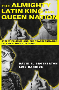 Title: The Almighty Latin King and Queen Nation: Street Politics and the Transformation of a New York City Gang, Author: David C. Brotherton 