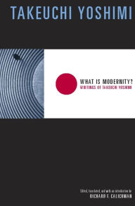 Title: What Is Modernity?: Writings of Takeuchi Yoshimi, Author: Takeuchi Yoshimi