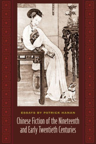 Title: Chinese Fiction of the Nineteenth and Early Twentieth Centuries: Essays by Patrick Hanan, Author: Patrick Hanan