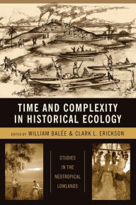 Title: Time and Complexity in Historical Ecology: Studies in the Neotropical Lowlands, Author: William Balée