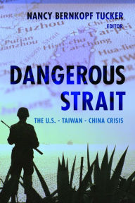 Title: Dangerous Strait: The U.S.-Taiwan-China Crisis, Author: Nancy Bernkopf Tucker Ph.D.