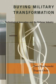 Title: Buying Military Transformation: Technological Innovation and the Defense Industry, Author: Peter Dombrowski