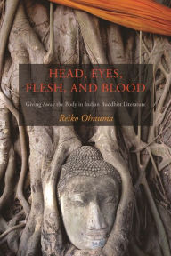 Title: Head, Eyes, Flesh, Blood: Giving Away the Body in Indian Buddhist Literature, Author: Reiko Ohnuma