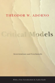 Title: Critical Models: Interventions and Catchwords, Author: Theodor W. Adorno