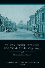 Title: Taiwan Under Japanese Colonial Rule, 1895-1945: History, Culture, Memory, Author: Ping-hui Liao