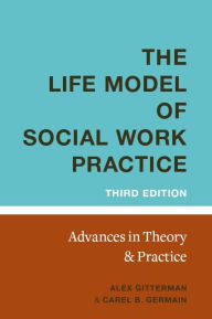 Title: The Life Model of Social Work Practice: Advances in Theory and Practice, Author: Alex Gitterman EdD