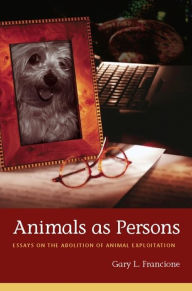 Title: Animals as Persons: Essays on the Abolition of Animal Exploitation, Author: Gary Francione