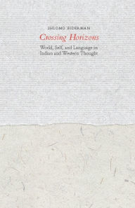 Title: Crossing Horizons: World, Self, and Language in Indian and Western Thought, Author: Shlomo Biderman