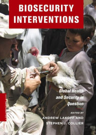 Title: Biosecurity Interventions: Global Health and Security in Question, Author: Andrew Lakoff