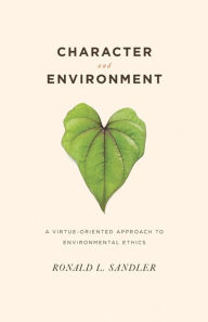 Title: Character and Environment: A Virtue-Oriented Approach to Environmental Ethics, Author: Ronald Sandler