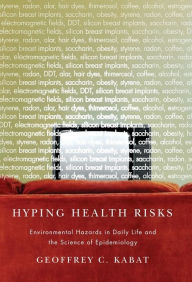 Title: Hyping Health Risks: Environmental Hazards in Daily Life and the Science of Epidemiology, Author: Geoffrey C Kabat