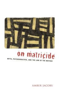 Title: On Matricide: Myth, Psychoanalysis, and the Law of the Mother, Author: Amber Jacobs