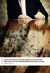 Title: Constitution Making Under Occupation: The Politics of Imposed Revolution in Iraq, Author: Andrew Arato