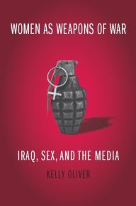 Title: Women as Weapons of War: Iraq, Sex, and the Media, Author: Kelly Oliver