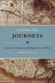 Title: Comparative Journeys: Essays on Literature and Religion East and West, Author: Anthony Yu