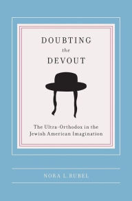 Title: Doubting the Devout: The Ultra-Orthodox in the Jewish American Imagination, Author: Nora L Rubel