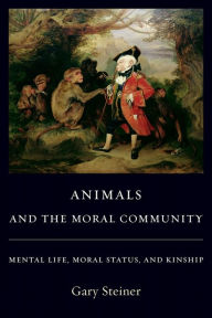Title: Animals and the Moral Community: Mental Life, Moral Status, and Kinship, Author: Gary Steiner