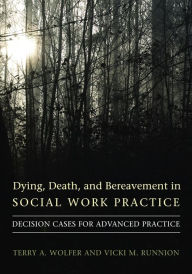Title: Dying, Death, and Bereavement in Social Work Practice: Decision Cases for Advanced Practice, Author: Terry Wolfer 