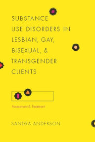 Title: Substance Use Disorders in Lesbian, Gay, Bisexual, and Transgender Clients: Assessment and Treatment, Author: Sandra Anderson 