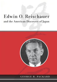 Title: Edwin O. Reischauer and the American Discovery of Japan, Author: George Packard