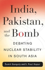 Title: India, Pakistan, and the Bomb: Debating Nuclear Stability in South Asia, Author: Sumit Ganguly