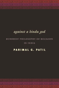 Title: Against a Hindu God: Buddhist Philosophy of Religion in India, Author: Parimal Patil