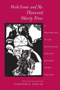 Title: Yoshitsune and the Thousand Cherry Trees: A Masterpiece of the Eighteenth Century Japanese Puppet Theater, Author: Stanleigh H. Jones Jr.