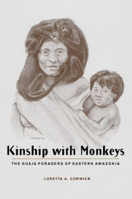 Title: Kinship with Monkeys: The Guajá Foragers of Eastern Amazonia, Author: Loretta Cormier