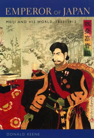 Title: Emperor of Japan: Meiji and His World, 1852-1912, Author: Donald Keene