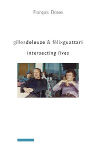 Title: Gilles Deleuze and Félix Guattari: Intersecting Lives, Author: Francois Dosse