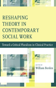 Title: Reshaping Theory in Contemporary Social Work: Toward a Critical Pluralism in Clinical Practice, Author: William Borden 