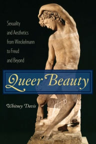 Title: Queer Beauty: Sexuality and Aesthetics from Winckelmann to Freud and Beyond, Author: Whitney Davis